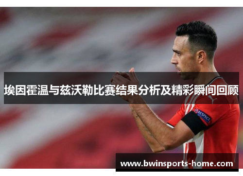 埃因霍温与兹沃勒比赛结果分析及精彩瞬间回顾