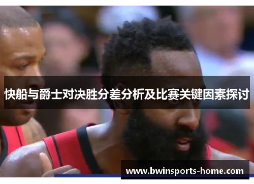 快船与爵士对决胜分差分析及比赛关键因素探讨