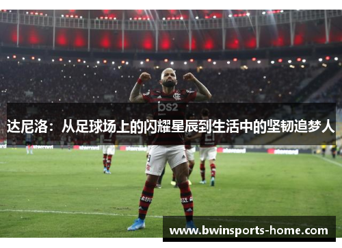 达尼洛：从足球场上的闪耀星辰到生活中的坚韧追梦人