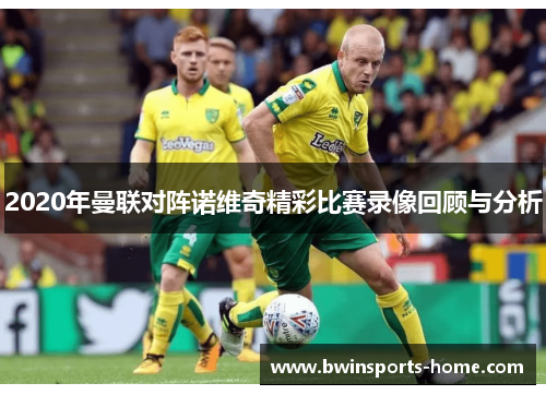 2020年曼联对阵诺维奇精彩比赛录像回顾与分析