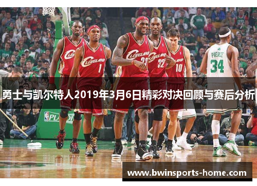 勇士与凯尔特人2019年3月6日精彩对决回顾与赛后分析
