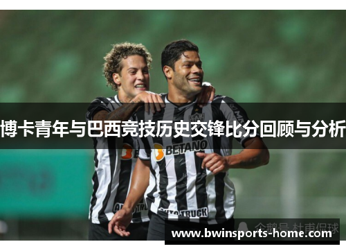 博卡青年与巴西竞技历史交锋比分回顾与分析
