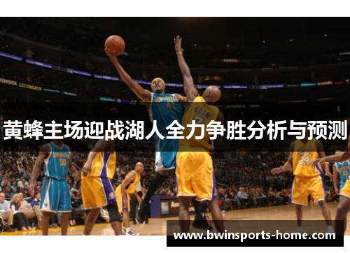 黄蜂主场迎战湖人全力争胜分析与预测