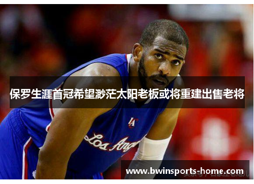 保罗生涯首冠希望渺茫太阳老板或将重建出售老将