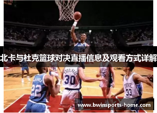 北卡与杜克篮球对决直播信息及观看方式详解